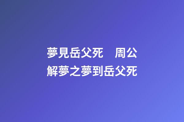 夢見岳父死　周公解夢之夢到岳父死